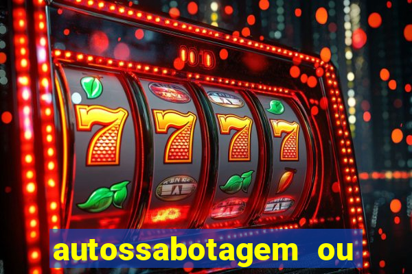 autossabotagem ou auto sabotagem